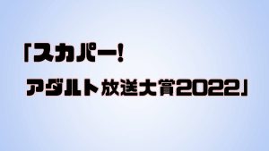 スカパー! アダルト放送大賞2022